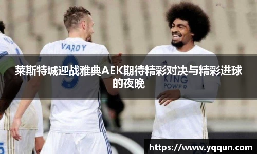 莱斯特城迎战雅典AEK期待精彩对决与精彩进球的夜晚